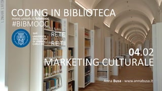 BIBMOOC 4.2 anna busa
CODING IN BIBLIOTECA
#BIBMOOC
mooc.uniurb.it/bibmooc
04.02
MARKETING CULTURALE
Anna Busa - www.annabusa.it
 