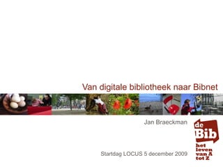 Van digitale bibliotheek naar Bibnet Jan Braeckman Startdag LOCUS 5 december 2009 