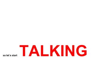 so let´s start   TALKING
 