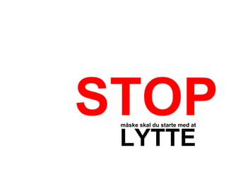 STOP
 måske skal du starte med at


 LYTTE
 