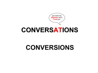 you have my
      Attention and I
         Trust you




CONVERSATIONS

 CONVERSIONS
 