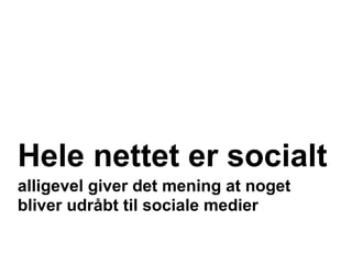 Hele nettet er socialt
alligevel giver det mening at noget
bliver udråbt til sociale medier
 