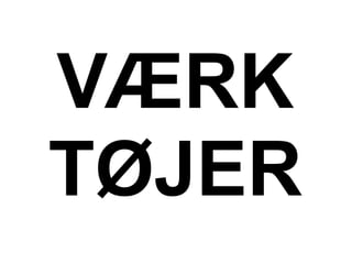 VÆRK
TØJER
 