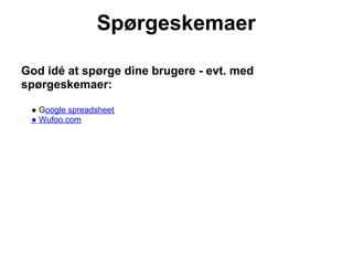 Spørgeskemaer

God idé at spørge dine brugere - evt. med
spørgeskemaer:

 ● Google spreadsheet
 ● Wufoo.com
 