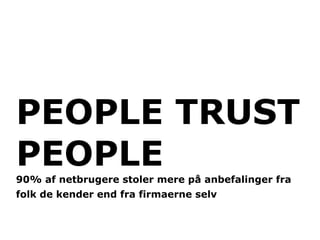 PEOPLE TRUST
PEOPLE
90% af netbrugere stoler mere på anbefalinger fra
folk de kender end fra firmaerne selv
 