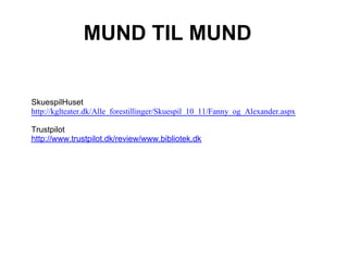 MUND TIL MUND


SkuespilHuset
http://kglteater.dk/Alle_forestillinger/Skuespil_10_11/Fanny_og_Alexander.aspx

Trustpilot
http://www.trustpilot.dk/review/www.bibliotek.dk
 