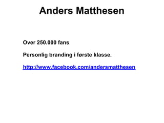 Anders Matthesen


Over 250.000 fans

Personlig branding i første klasse.

http://www.facebook.com/andersmatthesen
 