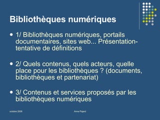 Bibliothèques numériques 1/ Bibliothèques numériques, portails documentaires, sites web... Présentation- tentative de définitions  2/ Quels contenus, quels acteurs, quelle place pour les bibliothèques ? (documents, bibliothèques et partenariat) 3/ Contenus et services proposés par les bibliothèques numériques  