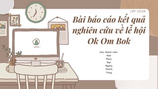 Bài báo cáo kết quả
nghiên cứu về lễ hội
Ok Om Bok
LỚP 10C08
 