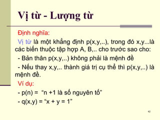 Định nghĩa:
Vị từ là một khẳng định p(x,y,..), trong đó x,y...là
các biến thuộc tập hợp A, B,.. cho trước sao cho:
- Bản t...