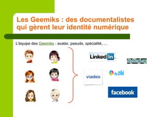 Les Geemiks : des documentalistes qui gèrent leur identité numérique L'équipe des  Geemiks  : avatar, pseudo, spécialité, ...