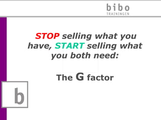   STOP  selling what you have,  START  selling what you both need: The  G  factor 