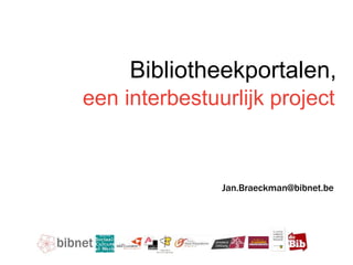 Doelstellingen & oplossing
een interbestuurlijk project
Bibliotheekportalen,
Jan.Braeckman@bibnet.be
 
