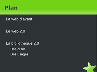 Plan Le web d'avant Le web 2.0 La bibliothèque 2.0 Des outils Des usages 