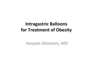 Intragastric Balloons
for Treatment of Obesity
Hossam Ghoneim, MD
 
