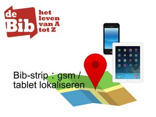 Bib-strip : gsm /
tablet lokaliseren
 