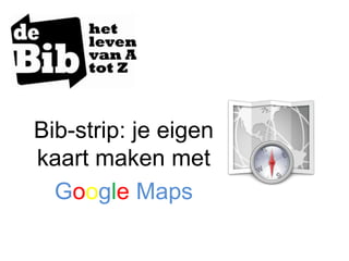 Bib-strip: je eigen
kaart maken met
  Google Maps
 