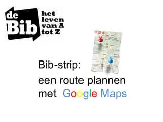 Bib-strip:
een route plannen
met Google Maps
 