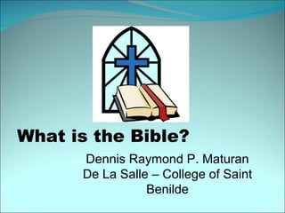 What is the Bible? Dennis Raymond P. Maturan De La Salle – College of Saint Benilde 