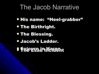 The Jacob Narrative His name:  “Heel-grabber” The Birthright. The Blessing. Jacob’s Ladder. Sojourn in Haran. The Esau Incident 