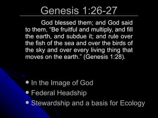 Genesis 1:26-27 God blessed them; and God said to them, “Be fruitful and multiply, and fill the earth, and subdue it; and rule over the fish of the sea and over the birds of the sky and over every living thing that moves on the earth.” (Genesis 1:28). In the Image of God Federal Headship Stewardship and a basis for Ecology 