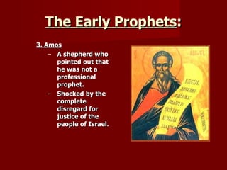 The Early Prophets : 3. Amos A shepherd who pointed out that he was not a professional prophet. Shocked by the complete disregard for justice of the people of Israel. 