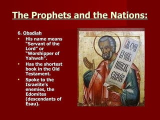 The Prophets and the Nations: 6.  Obadiah His name means “Servant of the Lord” or “Worshipper of Yahweh”. Has the shortest book in the Old Testament. Spoke to the Israelite’s enemies, the Edomites (descendants of Esau). 