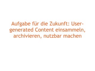 Aufgabe für die Zukunft: User-generated Content einsammeln, archivieren, nutzbar machen 