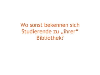 Wo sonst bekennen sich Studierende zu „ihrer“ Bibliothek? 