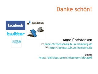 Danke schön! Anne Christensen E:  [email_address] W:  http://beluga.sub.uni-hamburg.de Links: http://delicious.com/christensen/bibtag09 