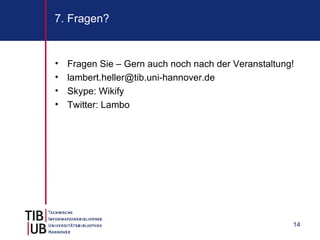 7. Fragen?


•   Fragen Sie – Gern auch noch nach der Veranstaltung!
•   lambert.heller@tib.uni-hannover.de
•   Skype: Wikify
•   Twitter: Lambo




                                                      14
 