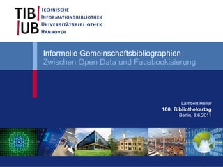 Informelle Gemeinschaftsbibliographien
Zwischen Open Data und Facebookisierung




                                     Lambert Heller
                              100. Bibliothekartag
                                    Berlin, 8.6.2011
 