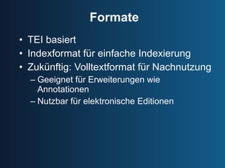 Formate TEI basiert Indexformat für einfache Indexierung Zukünftig: Volltextformat für Nachnutzung Geeignet für Erweiterungen wie Annotationen Nutzbar für elektronische Editionen 
