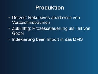 Produktion Derzeit: Rekursives abarbeiten von Verzeichnisbäumen Zukünftig: Prozesssteuerung als Teil von Goobi Indexierung beim Import in das DMS 