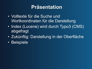 Präsentation Volltexte für die Suche und Wortkoordinaten für die Darstellung Index (Lucene) wird durch Typo3 (CMS) abgefragt Zukünftig: Darstellung in der Oberfläche Beispiele 
