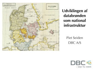Udviklingen af
databrønden
som national
infrastruktur
Piet Seiden
DBC A/S

 