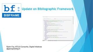 Update on Bibliographic Framework
Robin Fay, ATCx3 Consortia, Digital Initiatives
@georgiawebgurl
 