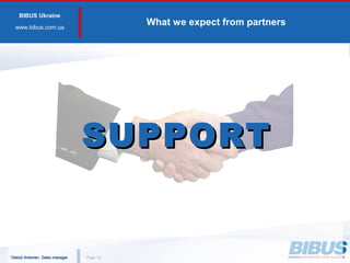 BIBUS Ukraine
www.bibus.сom.ua
What we expect from partners
PagePage 1212
SUPPORTSUPPORT
Oleksii Artemiev. Sales managerOleksii Artemiev. Sales manager
 