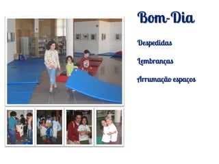 Bom-Dia
Despedidas

Lembranças

Arrumação espaços
 