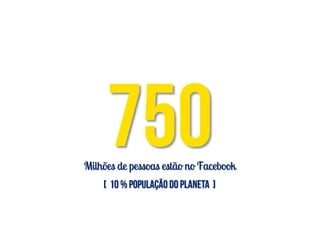 Milhões de pessoas estão no Facebook
 