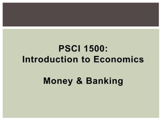 PSCI 1500:
Introduction to Economics
Money & Banking
 