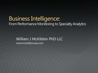 Business Intelligence: From Performance Monitoring to Specialty Analytics William J McKibbin PhD LLC www.mckibbinusa.com 