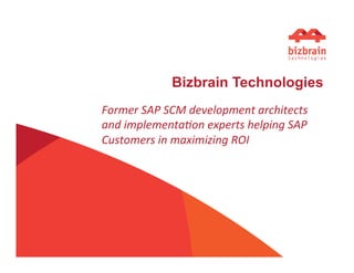 Bizbrain Technologies
Former	
  SAP	
  SCM	
  development	
  architects	
  
and	
  implementa7on	
  experts	
  helping	
  SAP	
  
Customers	
  in	
  maximizing	
  ROI	
  
 