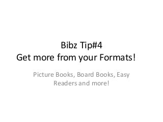 Bibz Tip#4
Get more from your Formats!
Picture Books, Board Books, Easy
Readers and more!

 
