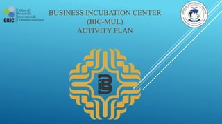 BUSINESS INCUBATION CENTER
(BIC-MUL)
ACTIVITY PLAN
 