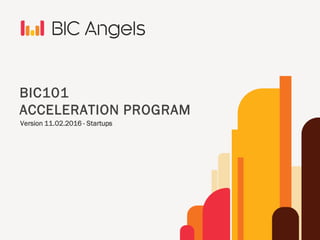 BIC101
ACCELERATION PROGRAM
Version 11.02.2016 - Startups
 