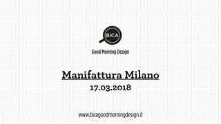 Manifattura Milano
17.03.2018
Good Morning Design
BiCA
www.bicagoodmorningdesign.it
 