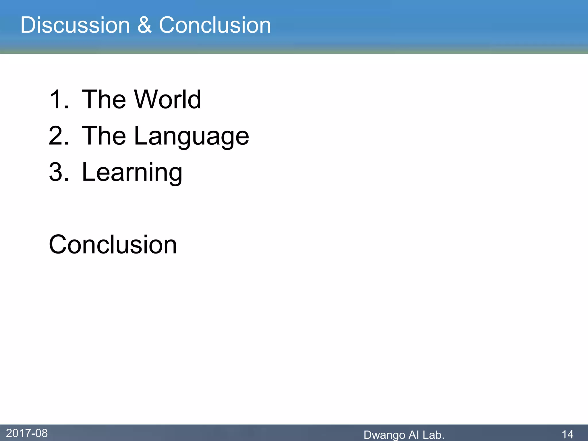 2017-08 Dwango AI Lab. 14
Discussion & Conclusion
1. The World
2. The Language
3. Learning
Conclusion
 