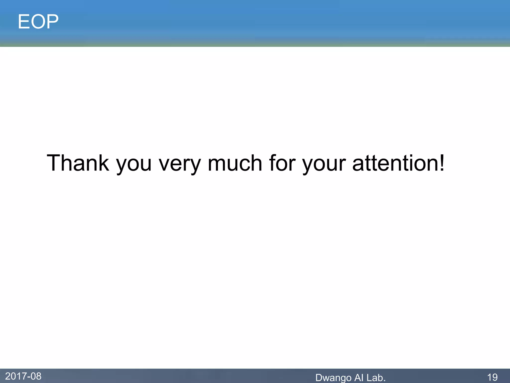 2017-08 Dwango AI Lab. 19
EOP
Thank you very much for your attention!
 