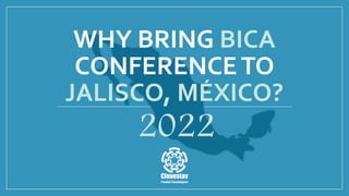 WHY BRING BICA
CONFERENCETO
JALISCO, MÉXICO?
2022
 